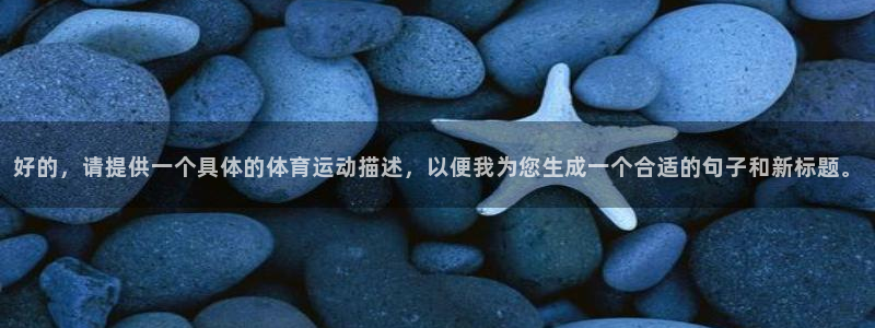好的，请提供一个具体的体育运动描述，以便我为您生成一个合适的句子和新标题。