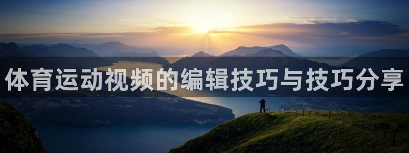 体育运动视频的编辑技巧与技巧分享